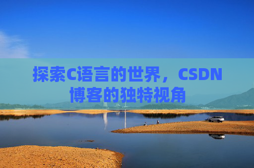 探索C语言的世界，CSDN博客的独特视角